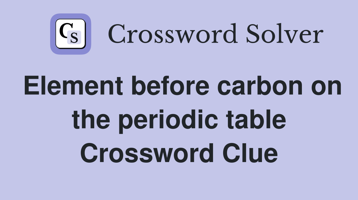 Element before carbon on the periodic table Crossword Clue