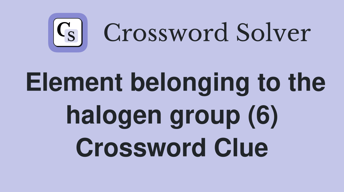Element belonging to the halogen group (6) Crossword Clue