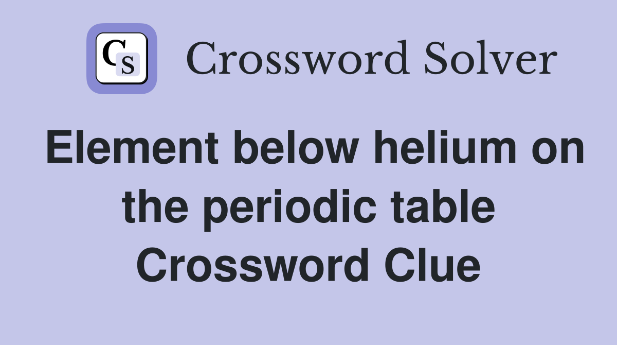 Element below helium on the periodic table Crossword Clue