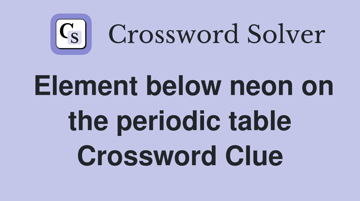 Element below neon on the periodic table Crossword Clue