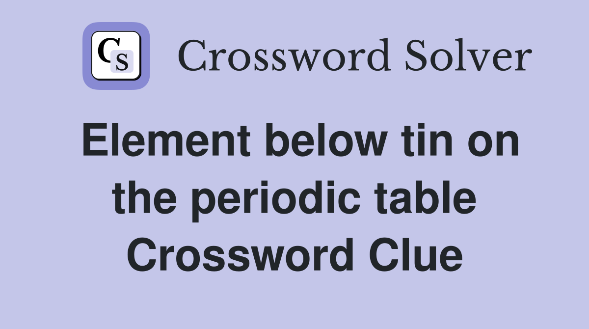 Element below tin on the periodic table Crossword Clue
