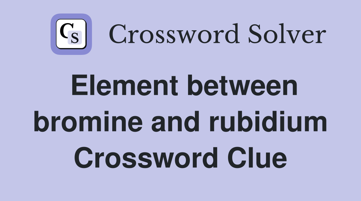 Element between bromine and rubidium Crossword Clue