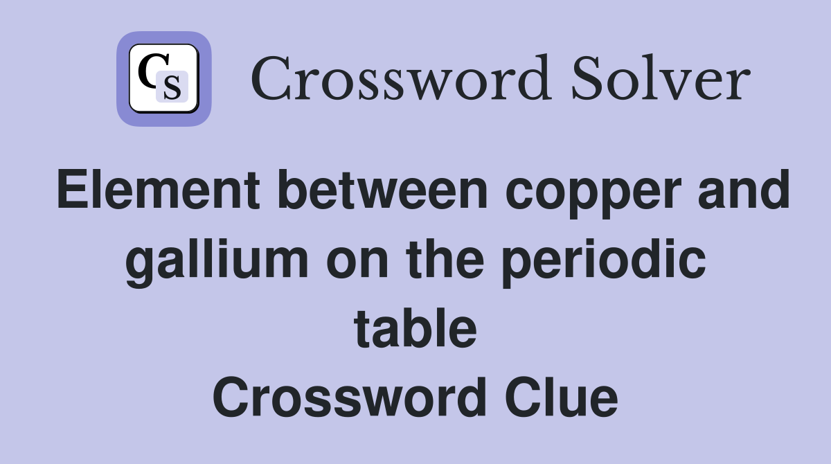 Element between copper and gallium on the periodic table Crossword Clue