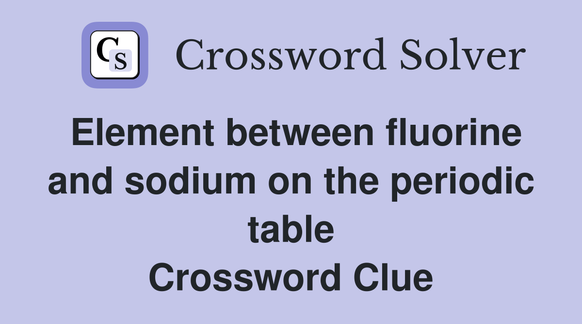 Element between fluorine and sodium on the periodic table Crossword Clue