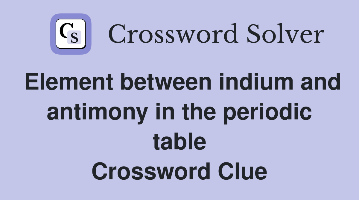 Element between indium and antimony in the periodic table Crossword Clue