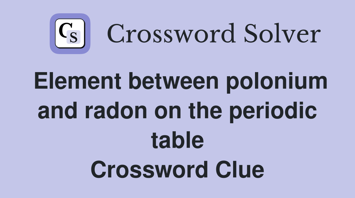 Element between polonium and radon on the periodic table Crossword Clue