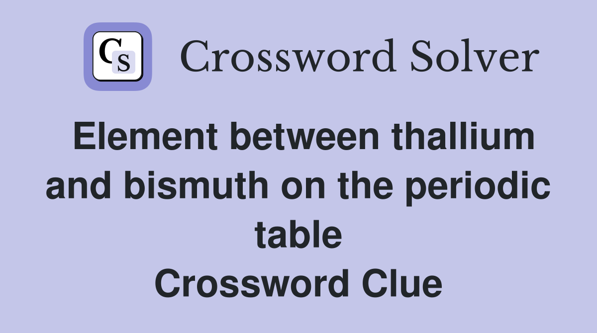 Element between thallium and bismuth on the periodic table Crossword Clue
