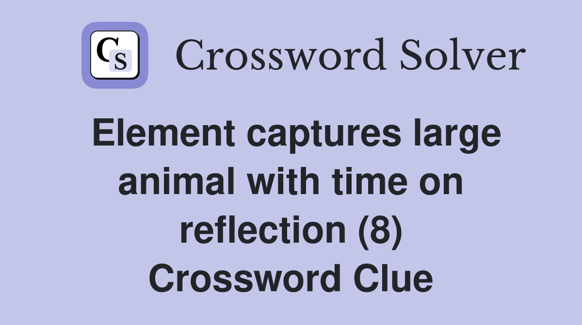 Element captures large animal with time on reflection (8) Crossword Clue
