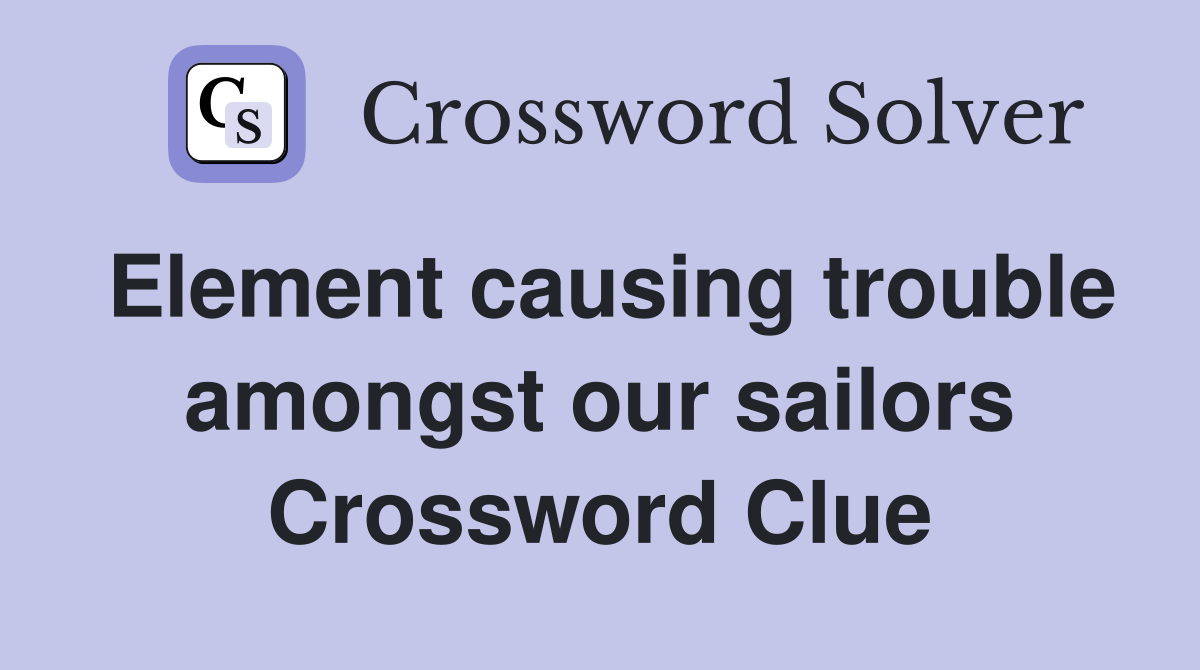 Element causing trouble amongst our sailors Crossword Clue