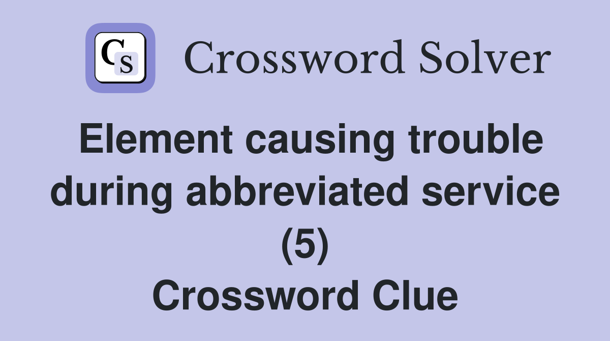 Element causing trouble during abbreviated service (5) Crossword Clue