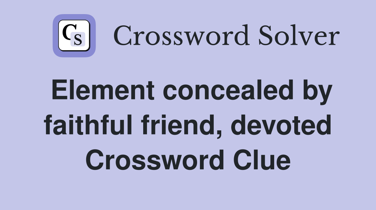 Element concealed by faithful friend, devoted Crossword Clue
