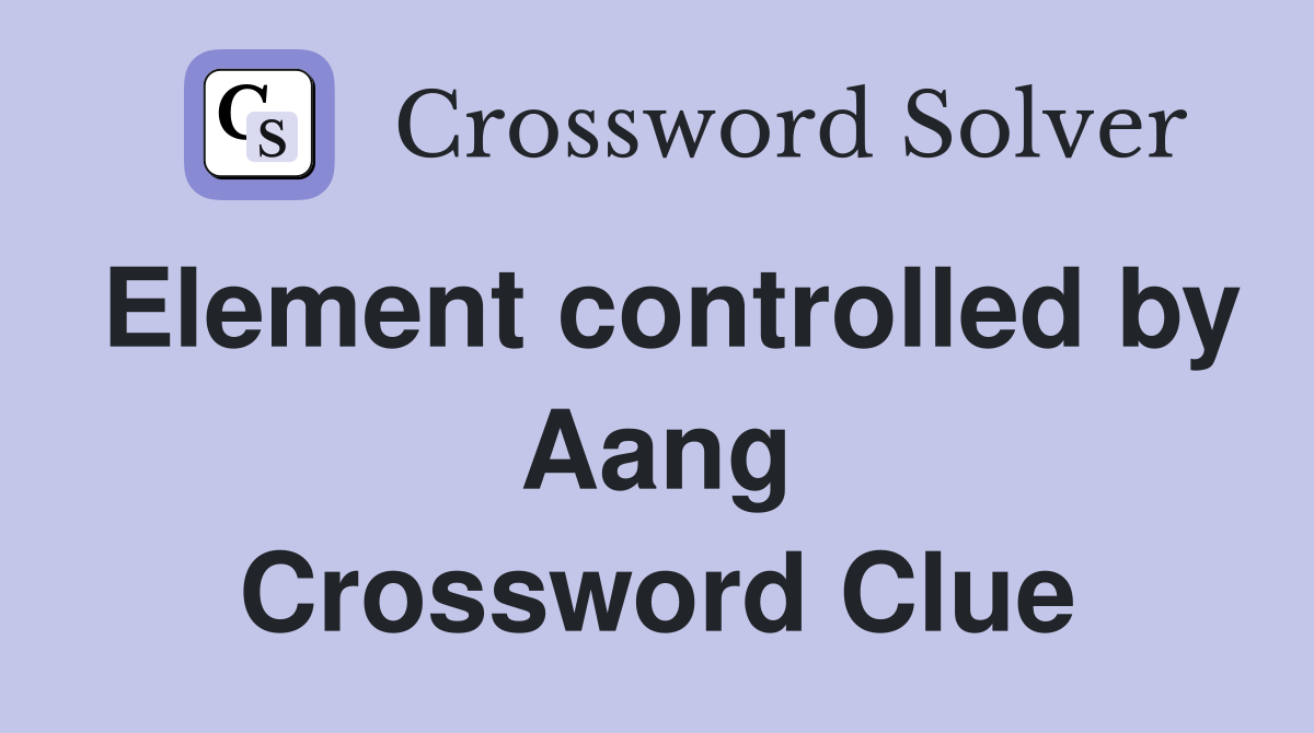 Element controlled by Aang Crossword Clue