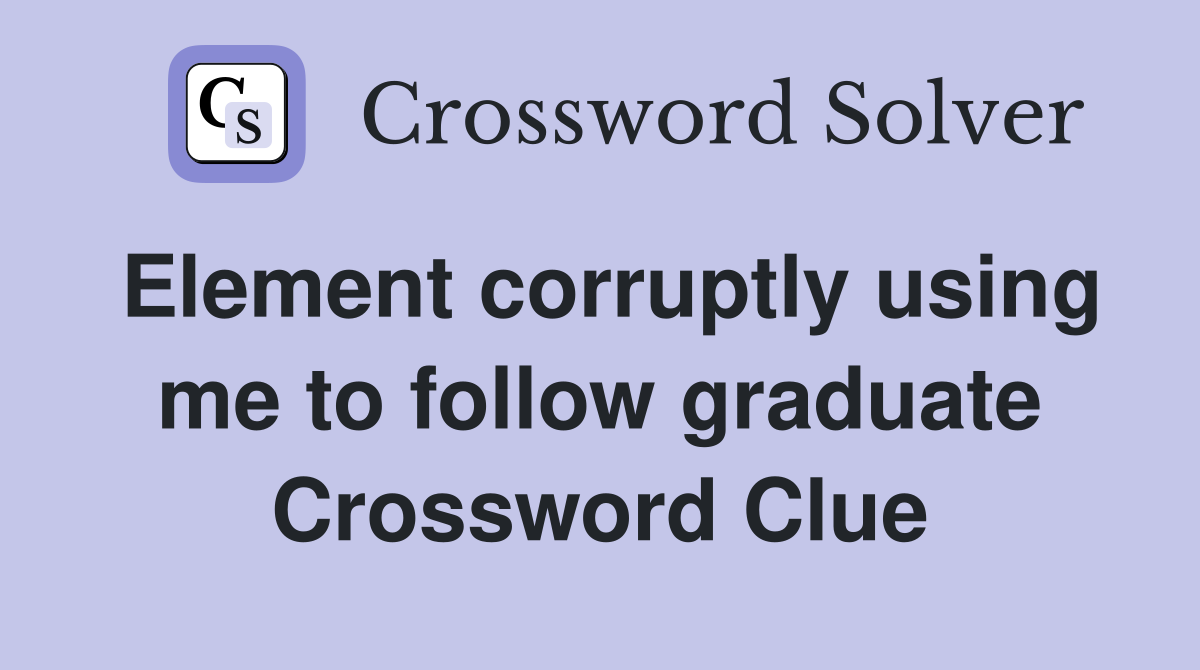 Element corruptly using me to follow graduate Crossword Clue