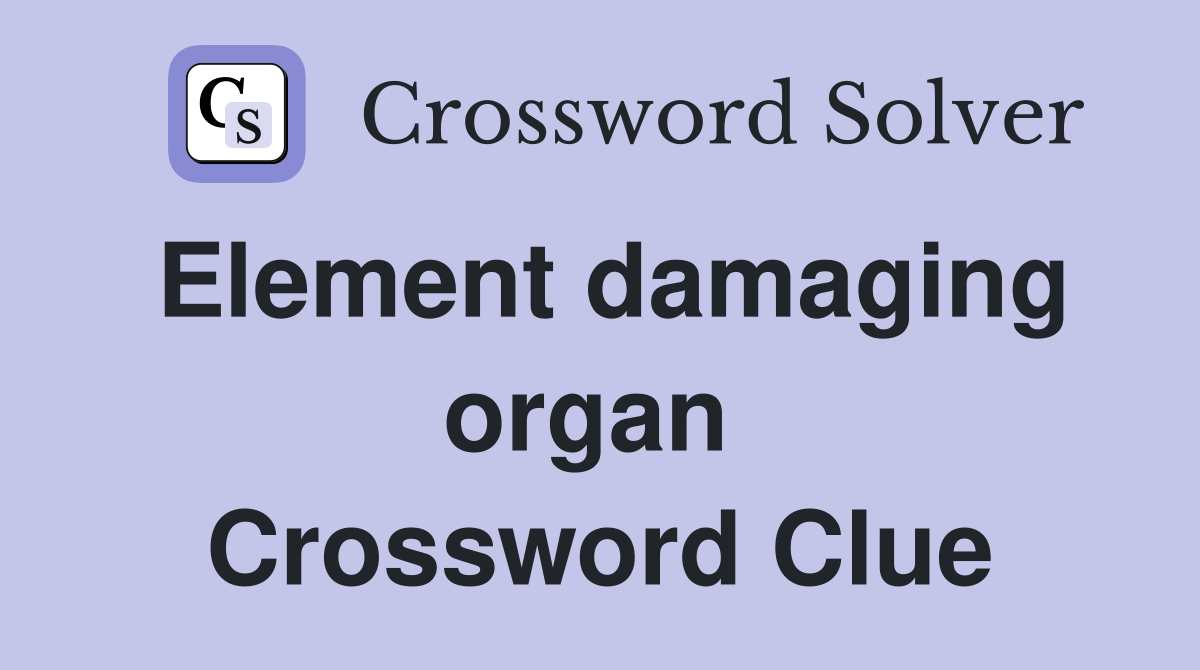 Element damaging organ  Crossword Clue
