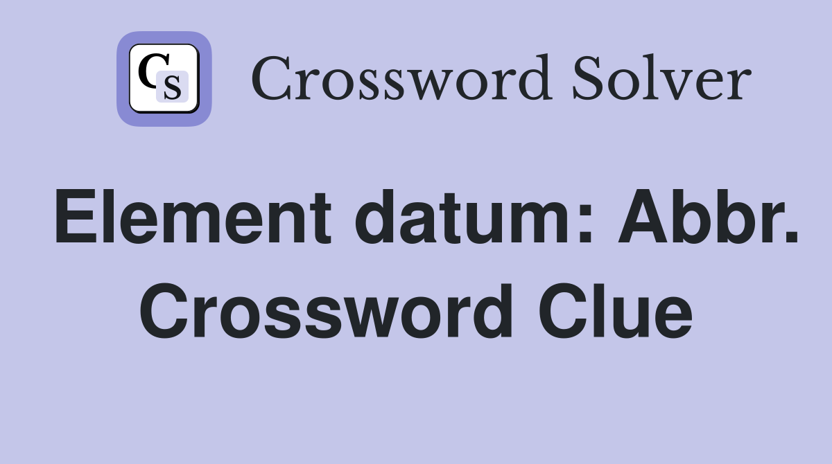 Element datum: Abbr. Crossword Clue