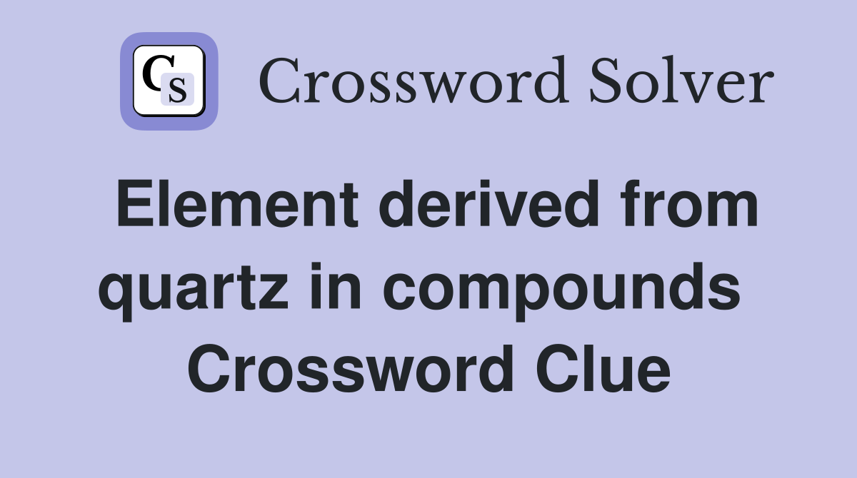 Element derived from quartz in compounds  Crossword Clue