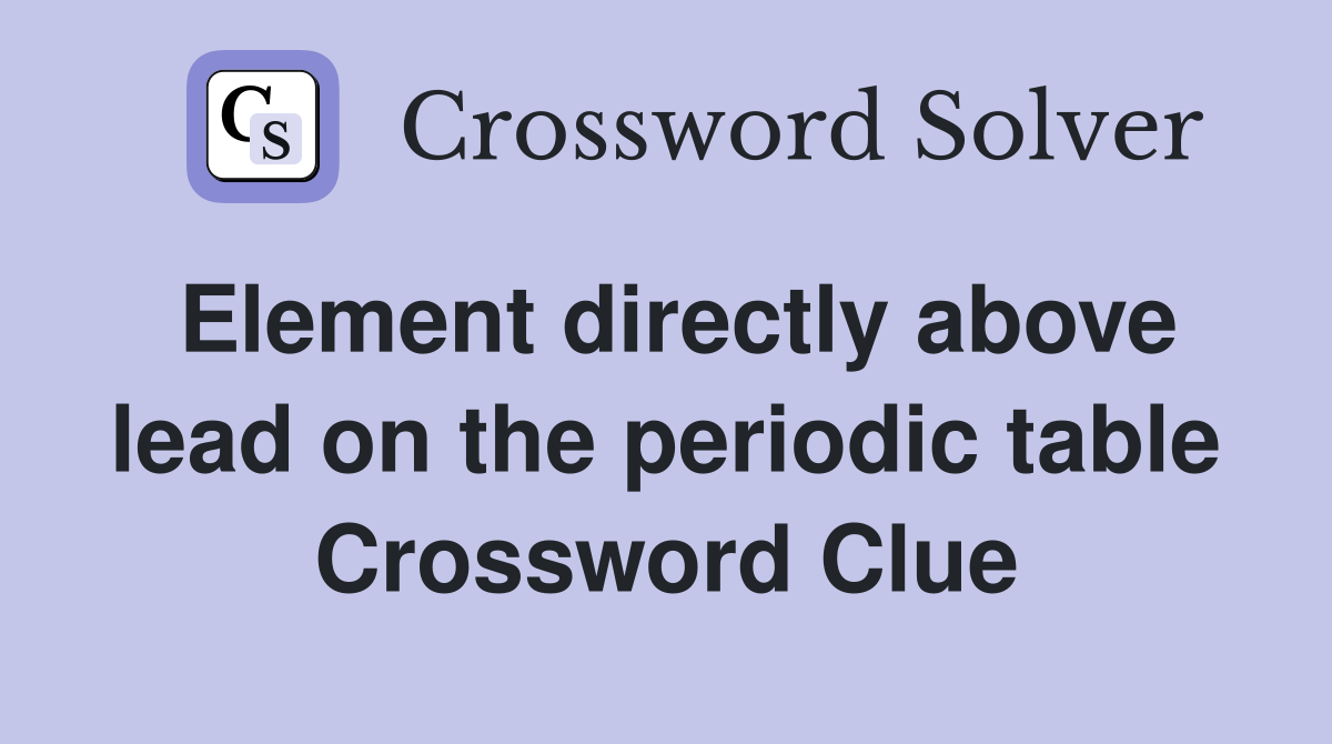 Element directly above lead on the periodic table Crossword Clue