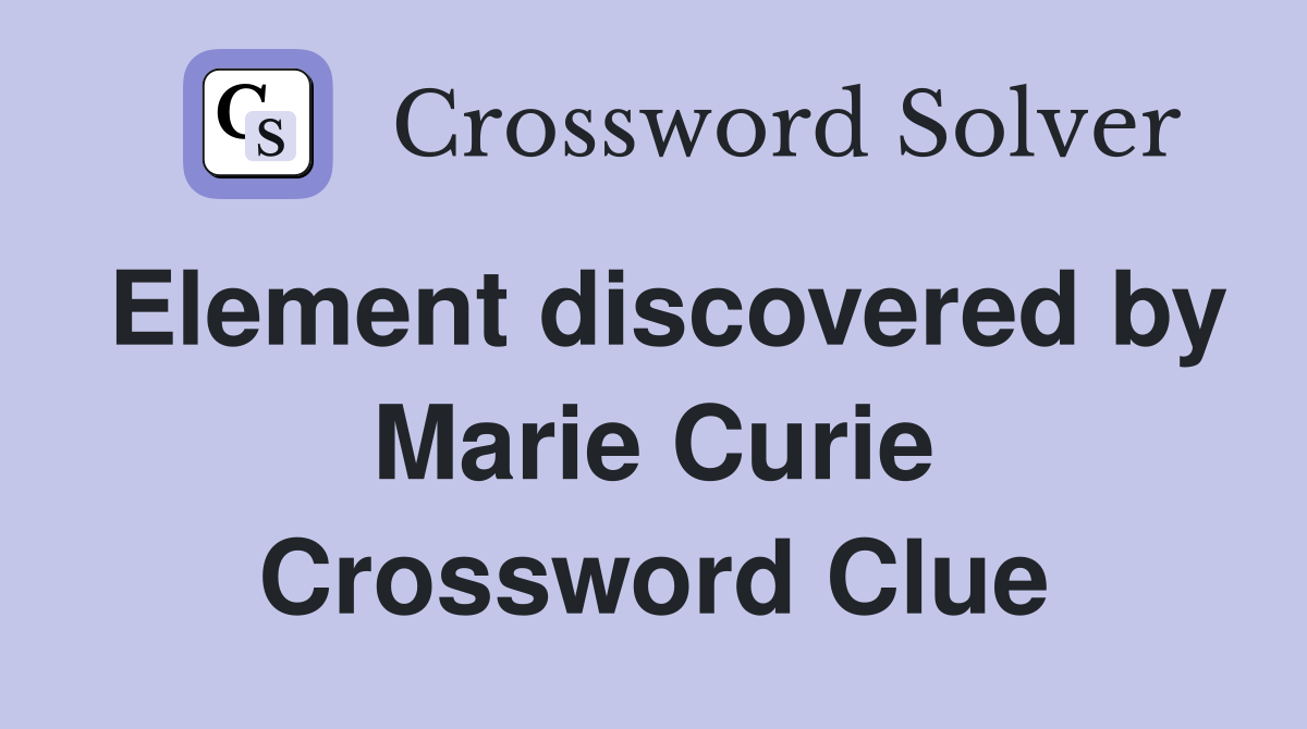 Element discovered by Marie Curie Crossword Clue