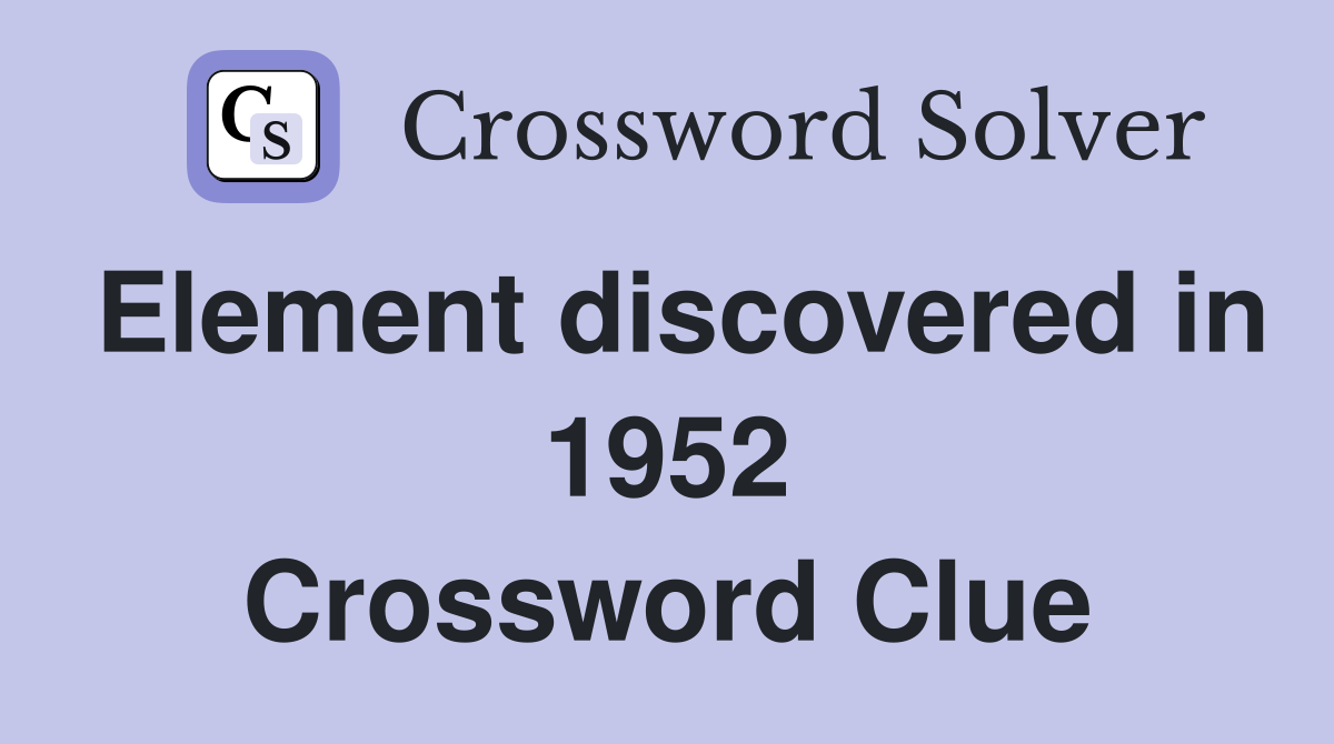 Element discovered in 1952 Crossword Clue