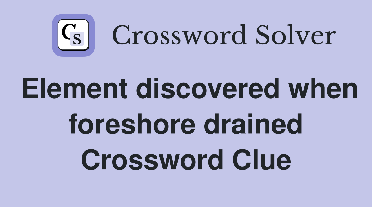 Element discovered when foreshore drained Crossword Clue