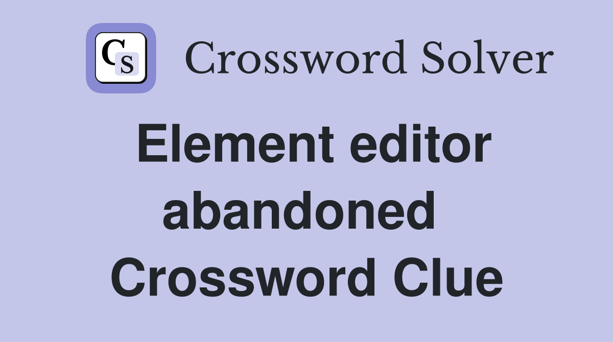 Element editor abandoned  Crossword Clue
