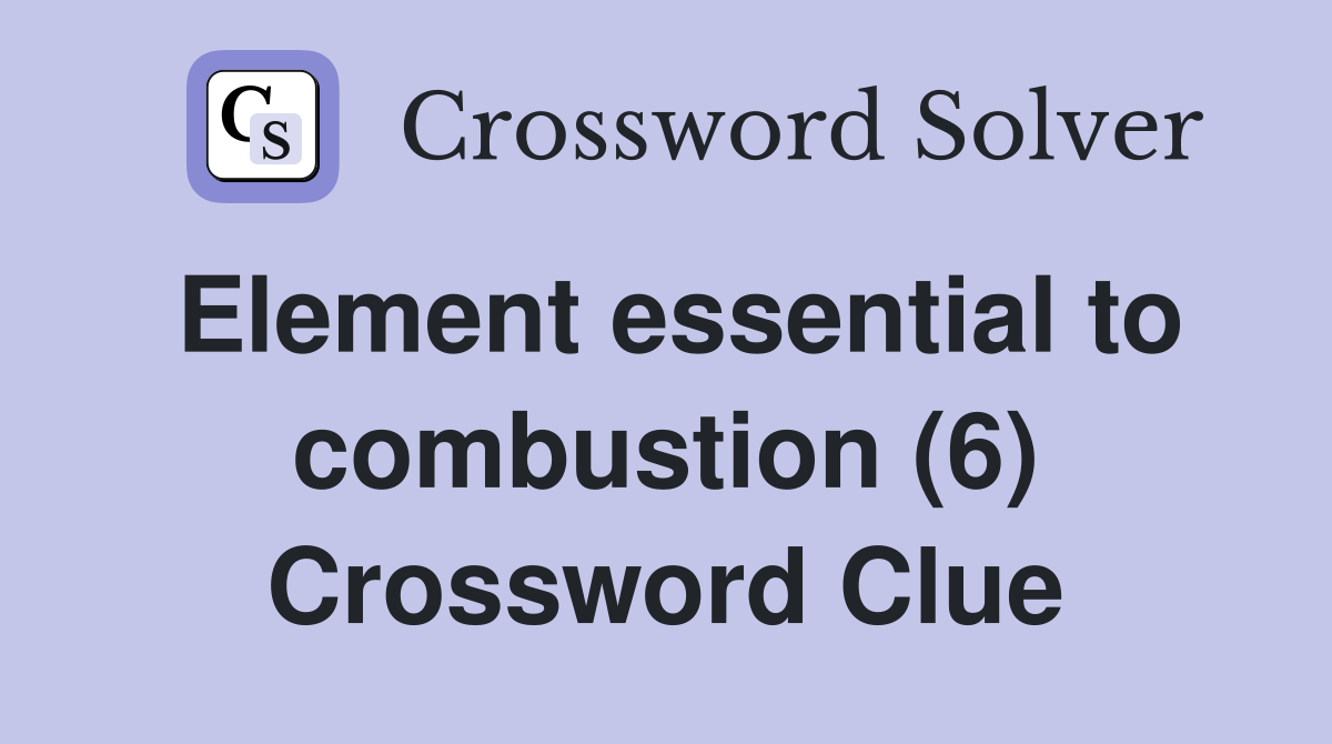 Element essential to combustion (6) Crossword Clue