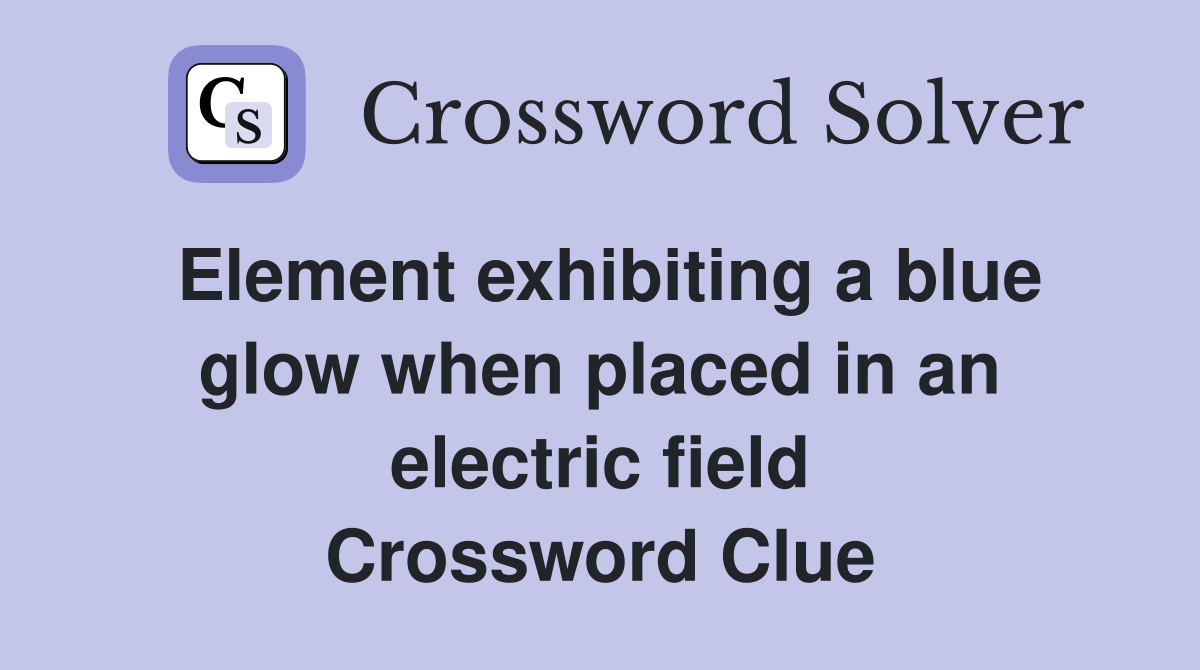 Element exhibiting a blue glow when placed in an electric field Crossword Clue