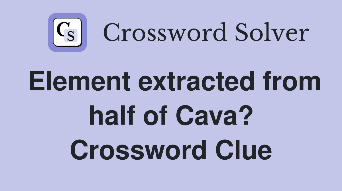 Element extracted from half of Cava? Crossword Clue