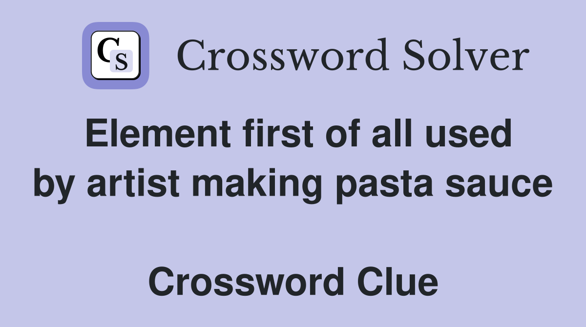 Element first of all used by artist making pasta sauce  Crossword Clue