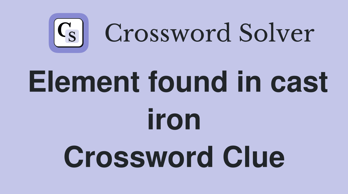 Element found in cast iron Crossword Clue