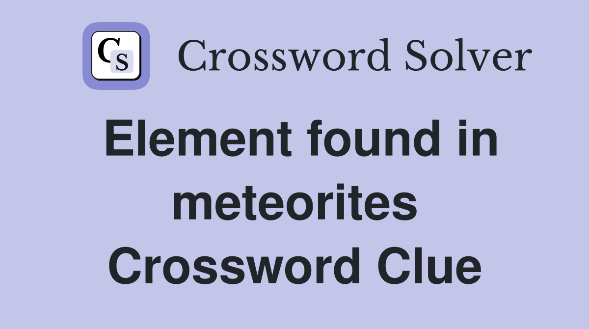 Element found in meteorites Crossword Clue