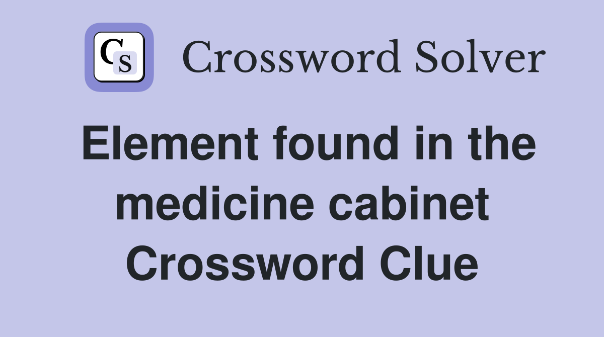 Element found in the medicine cabinet Crossword Clue