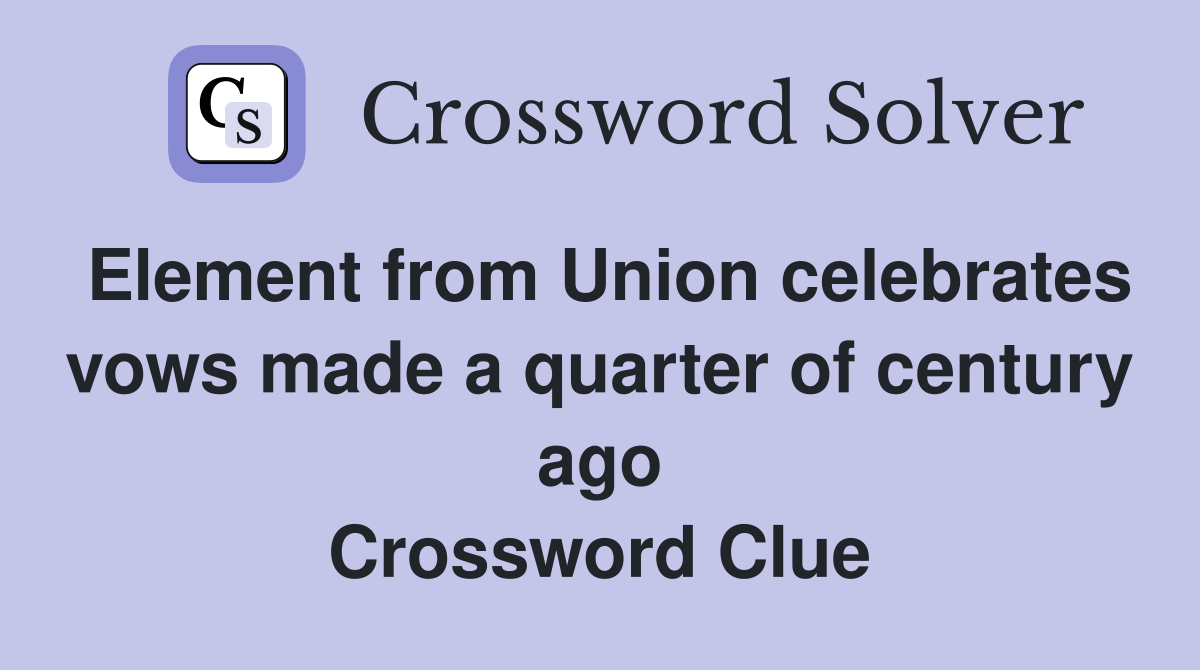 Element from Union celebrates vows made a quarter of century ago Crossword Clue