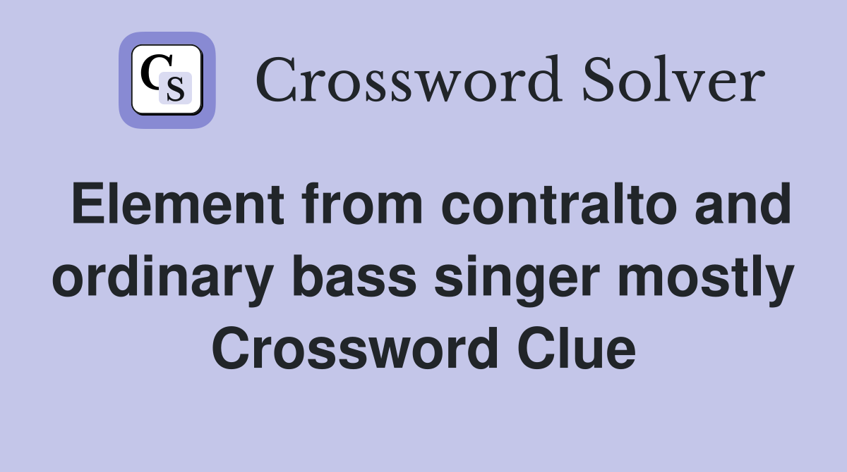 Element from contralto and ordinary bass singer mostly Crossword Clue
