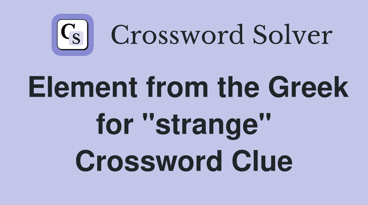 Element from the Greek for "strange" Crossword Clue