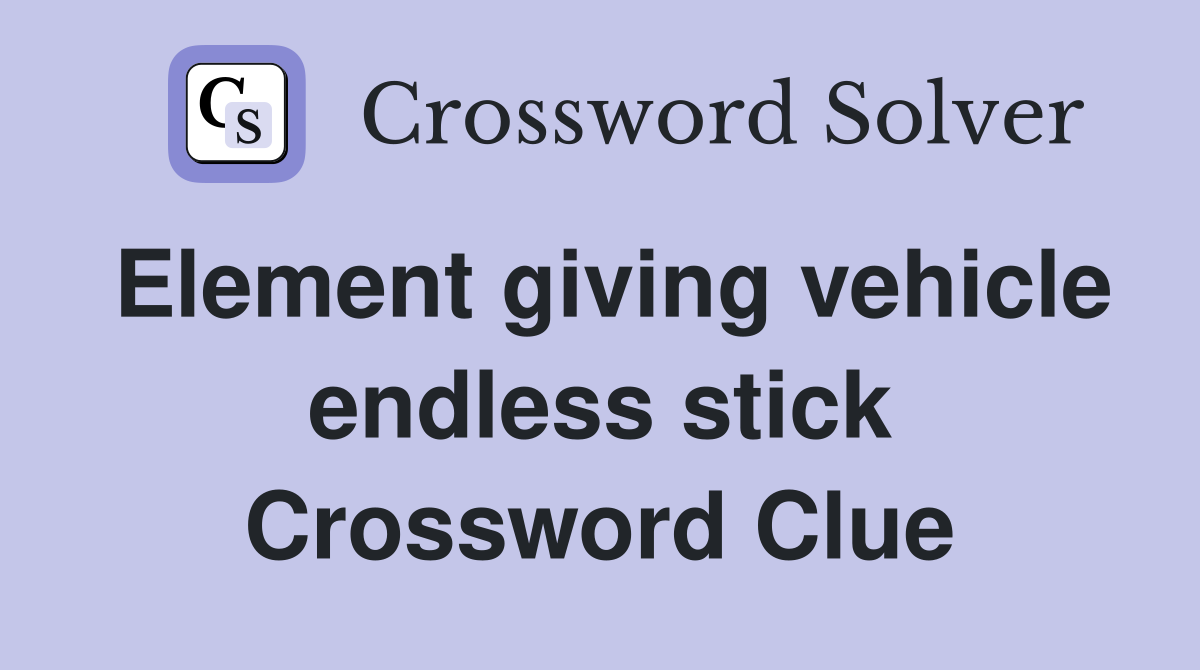 Element giving vehicle endless stick Crossword Clue