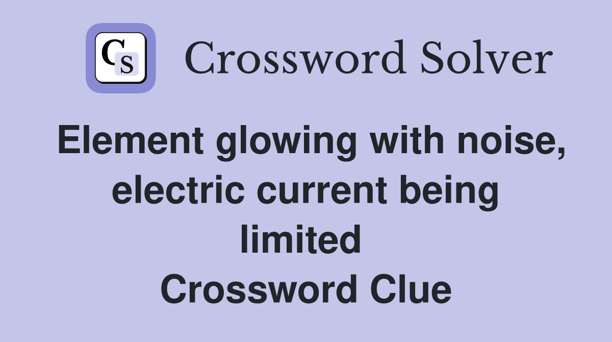 Element glowing with noise, electric current being limited  Crossword Clue