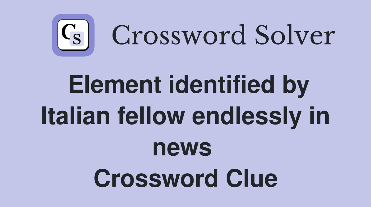 Element identified by Italian fellow endlessly in news  Crossword Clue