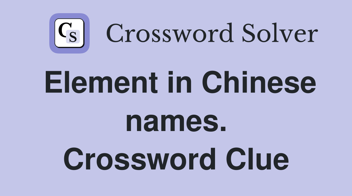 Element in Chinese names. Crossword Clue