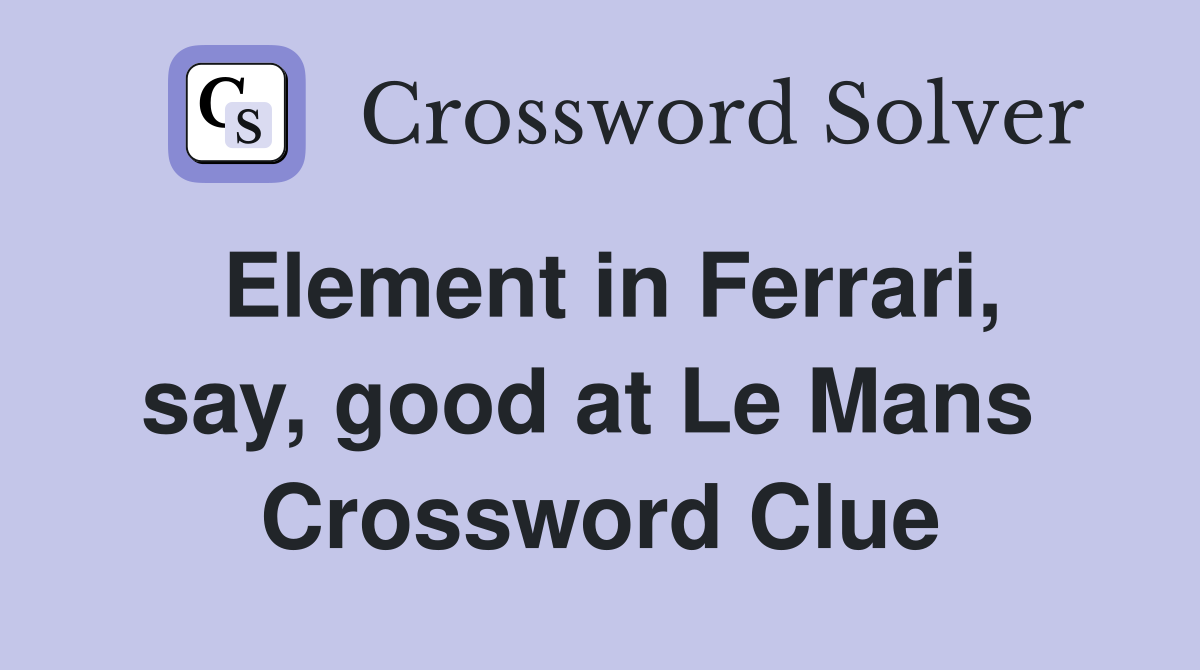 Element in Ferrari, say, good at Le Mans  Crossword Clue