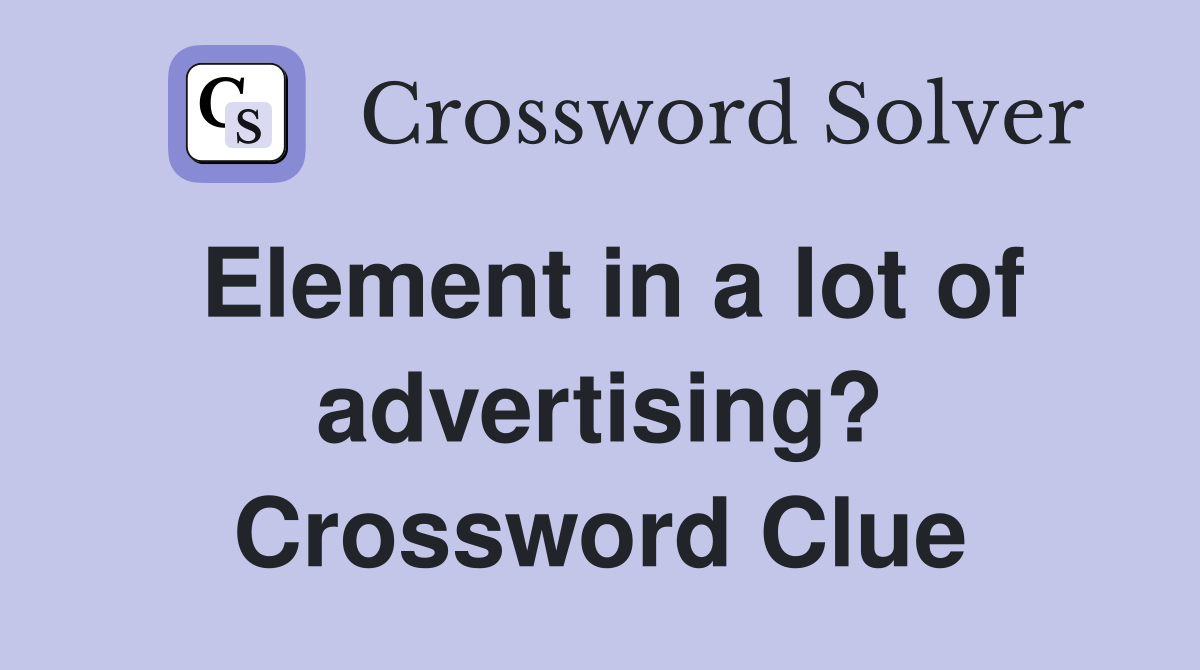 Element in a lot of advertising? Crossword Clue