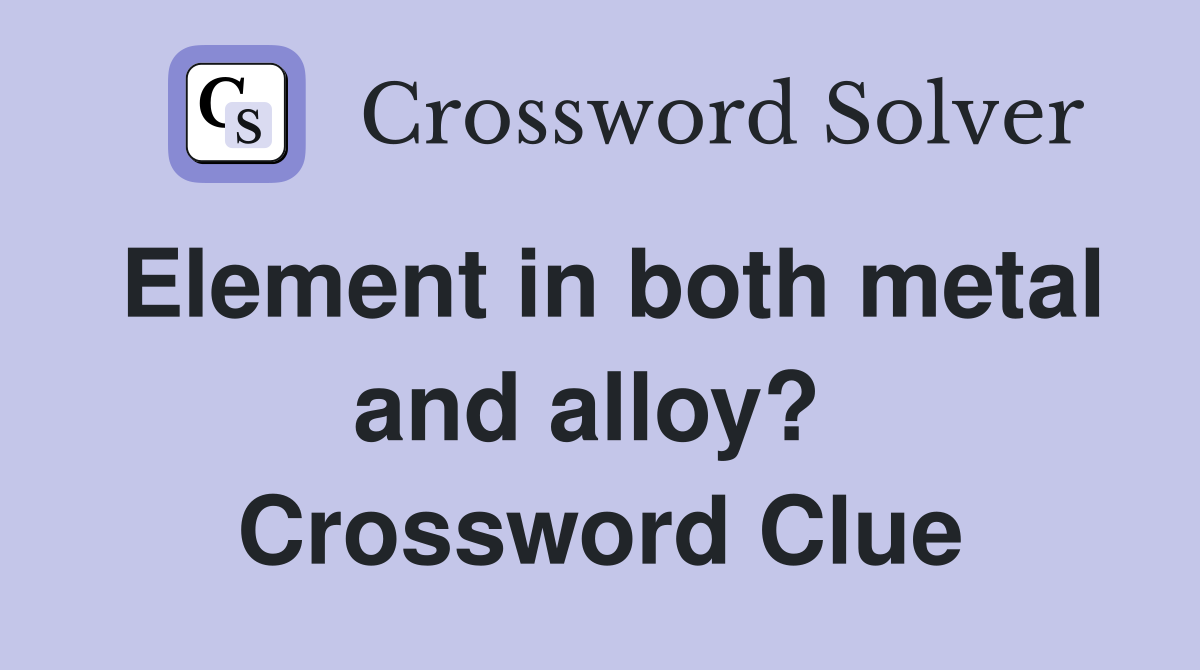 Element in both metal and alloy?  Crossword Clue
