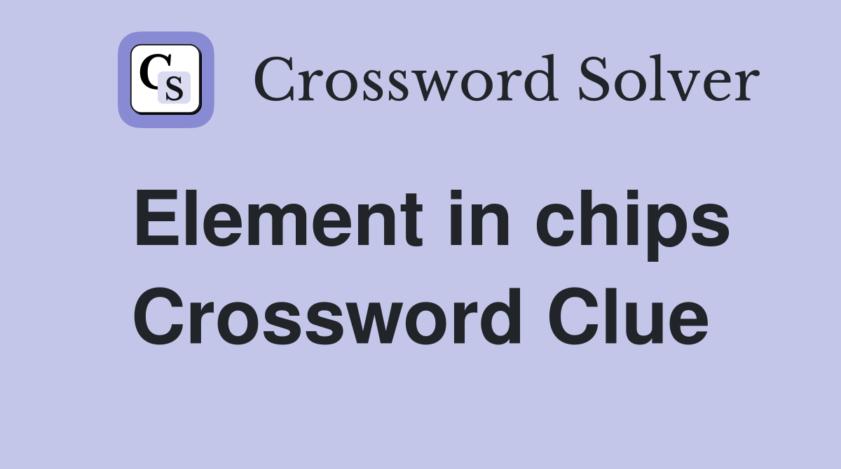 Element in chips Crossword Clue