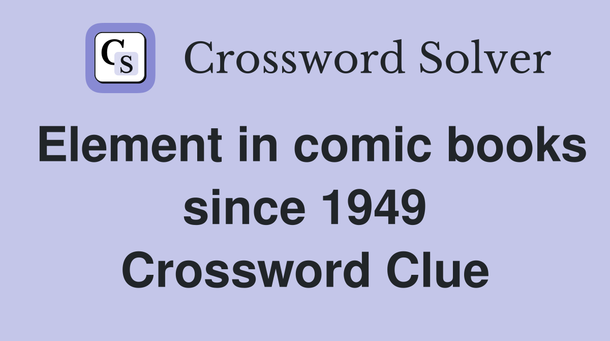 Element in comic books since 1949 Crossword Clue