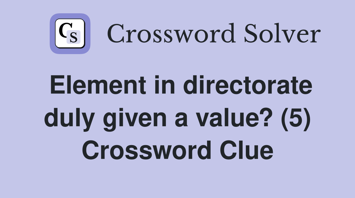 Element in directorate duly given a value? (5) Crossword Clue