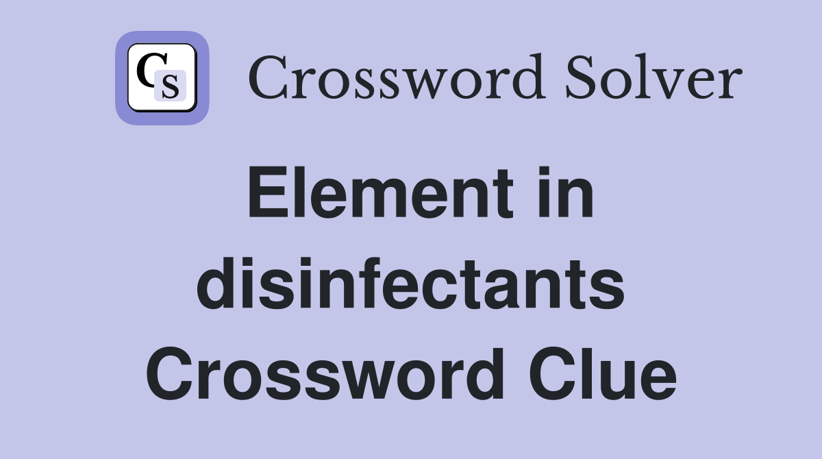 Element in disinfectants Crossword Clue