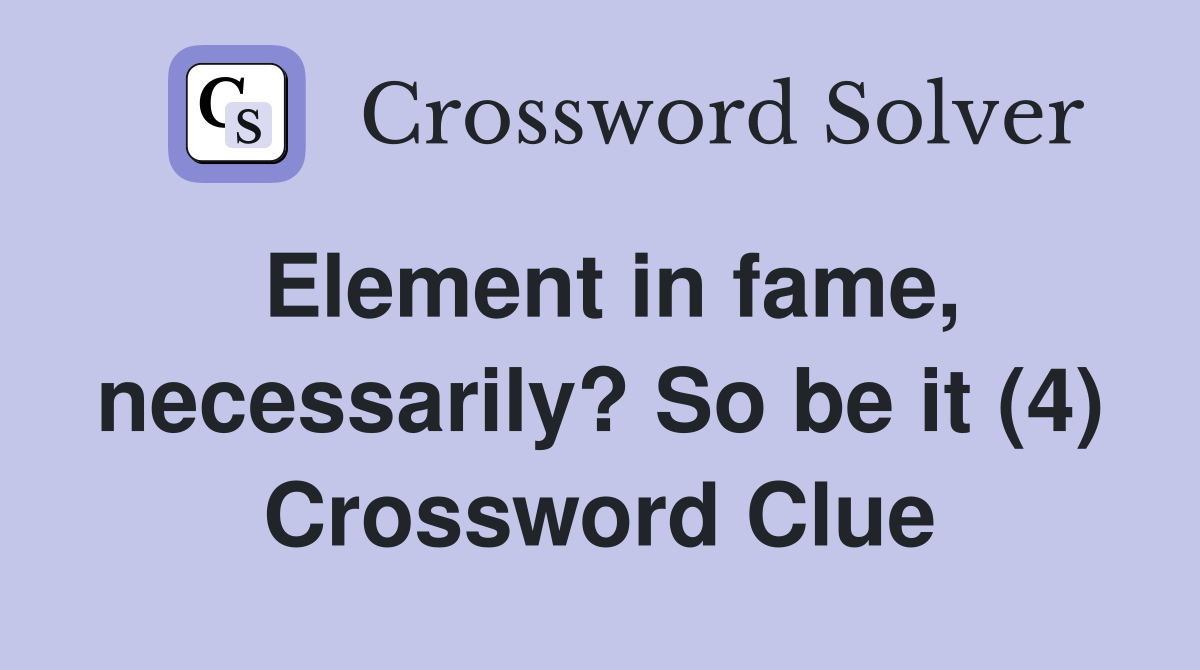 Element in fame, necessarily? So be it (4) Crossword Clue
