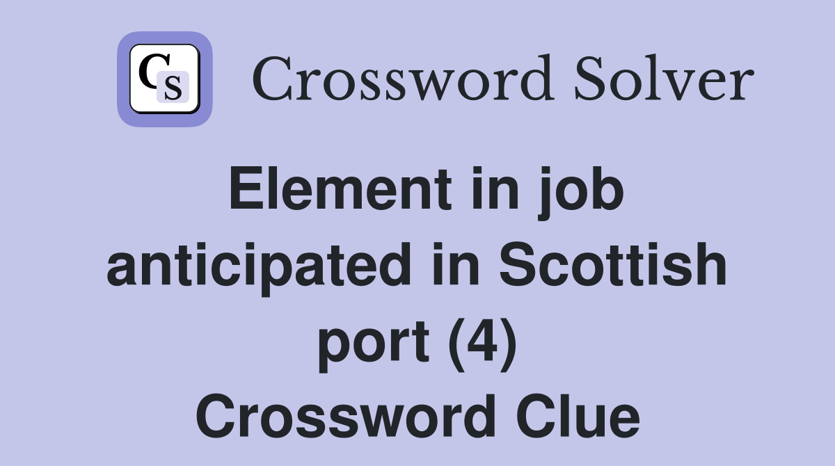 Element in job anticipated in Scottish port (4) Crossword Clue