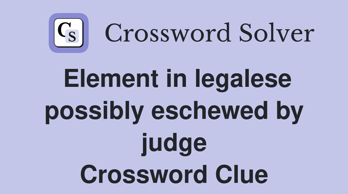 Element in legalese possibly eschewed by judge Crossword Clue