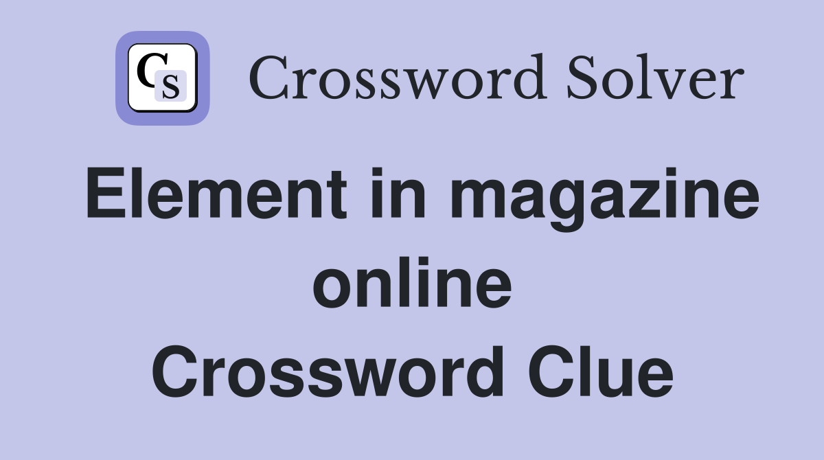 Element in magazine online Crossword Clue